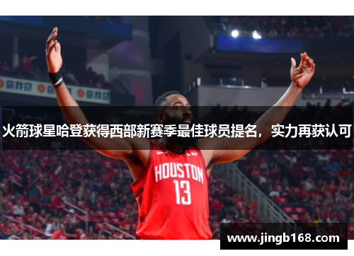 火箭球星哈登获得西部新赛季最佳球员提名，实力再获认可