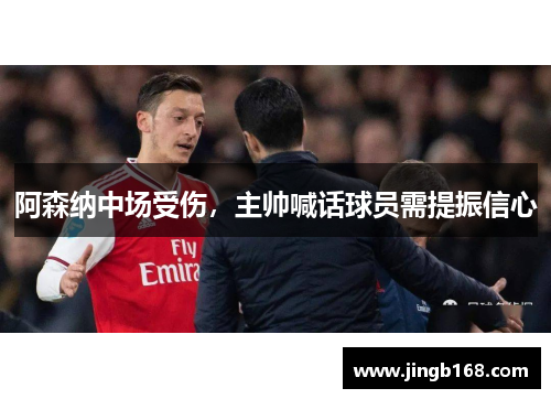 阿森纳中场受伤，主帅喊话球员需提振信心