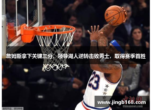 詹姆斯拿下关键三分，领导湖人逆转击败勇士，取得赛季首胜