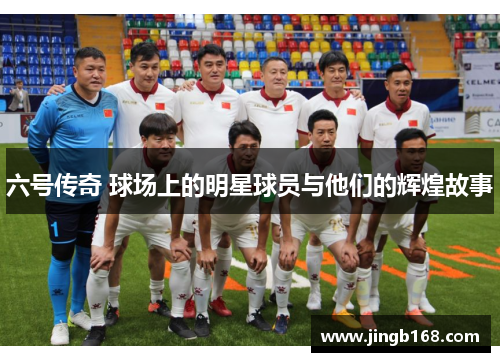 六号传奇 球场上的明星球员与他们的辉煌故事