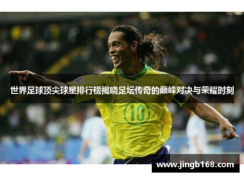 世界足球顶尖球星排行榜揭晓足坛传奇的巅峰对决与荣耀时刻