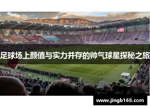 足球场上颜值与实力并存的帅气球星探秘之旅