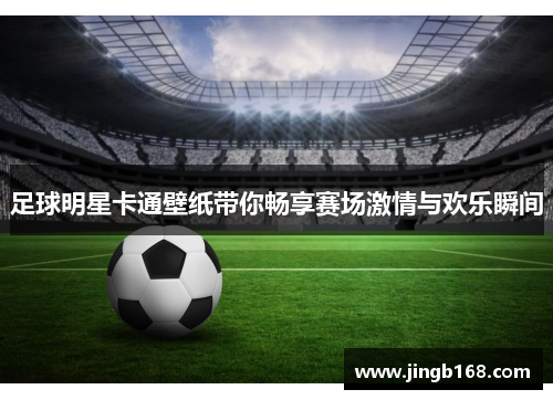 足球明星卡通壁纸带你畅享赛场激情与欢乐瞬间
