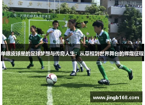 单眼皮球星的足球梦想与传奇人生：从草根到世界舞台的辉煌征程