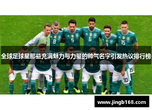 全球足球星那些充满魅力与力量的帅气名字引发热议排行榜