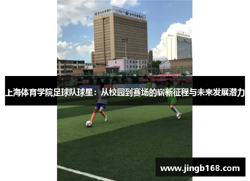 上海体育学院足球队球星：从校园到赛场的崭新征程与未来发展潜力