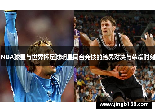NBA球星与世界杯足球明星同台竞技的跨界对决与荣耀时刻