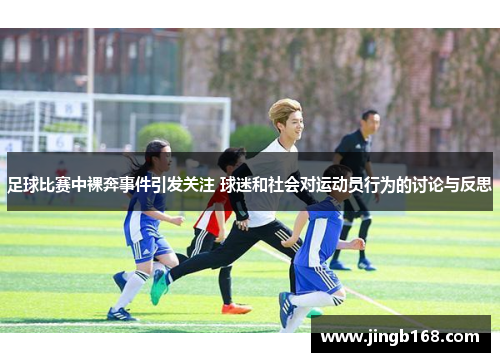足球比赛中裸奔事件引发关注 球迷和社会对运动员行为的讨论与反思