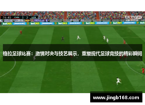 格拉足球比赛：激情对决与技艺展示，重塑现代足球竞技的精彩瞬间